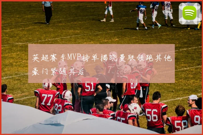 英超赛季MVP榜单揭晓曼联领跑其他豪门紧随其后