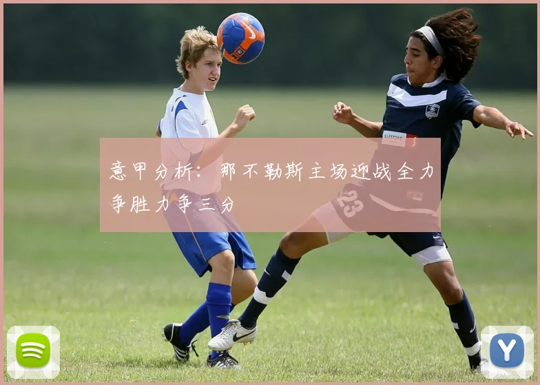 意甲分析：那不勒斯主场迎战全力争胜力争三分